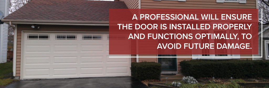 A professional will ensure the door is installed properly and functions optimally, to avoid future damage.